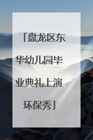 盘龙区东华幼儿园毕业典礼上演环保秀