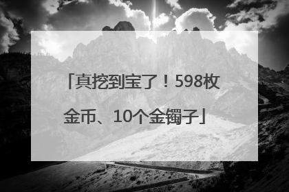 真挖到宝了！598枚金币、10个金镯子