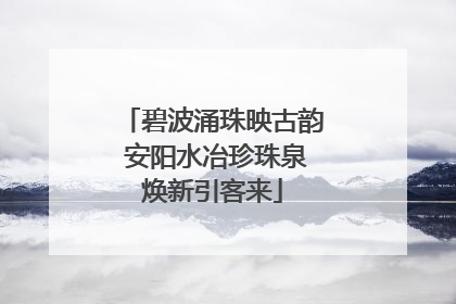 碧波涌珠映古韵 安阳水冶珍珠泉焕新引客来