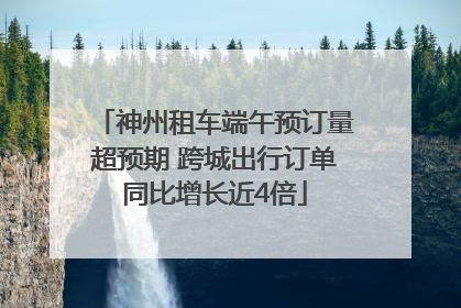 神州租车端午预订量超预期 跨城出行订单同比增长近4倍