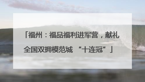 福州：福品福利进军营，献礼全国双拥模范城 “十连冠”