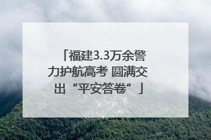 福建3.3万余警力护航高考 圆满交出“平安答卷”