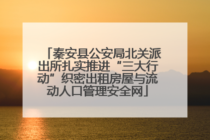 秦安县公安局北关派出所扎实推进“三大行动”织密出租房屋与流动人口管理安全网