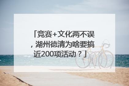 竞赛+文化两不误，湖州德清为啥要搞近200项活动？