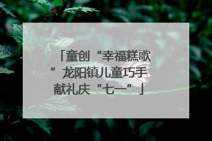 童创“幸福糕歌”龙阳镇儿童巧手献礼庆“七一”