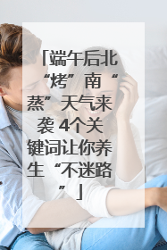 端午后北“烤”南“蒸”天气来袭 4个关键词让你养生“不迷路”