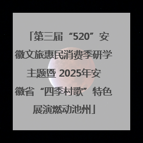 第三届“520”安徽文旅惠民消费季研学主题暨 2025年安徽省“四季村歌”特色展演燃动池州