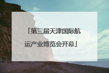 第三届天津国际航运产业博览会开幕