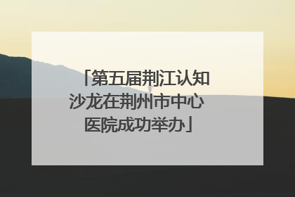 第五届荆江认知沙龙在荆州市中心医院成功举办