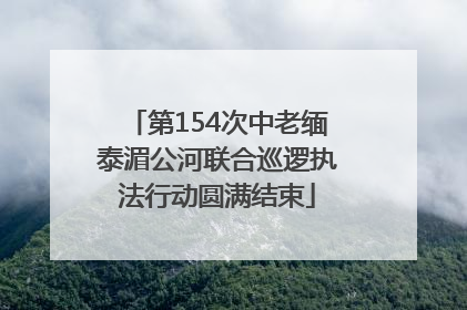 第154次中老缅泰湄公河联合巡逻执法行动圆满结束