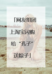 网友组团上淘宝闪购给“孔子”送粽子
