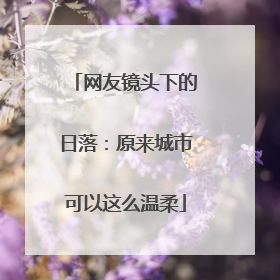 网友镜头下的日落：原来城市可以这么温柔