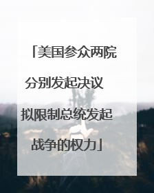 美国参众两院分别发起决议 拟限制总统发起战争的权力