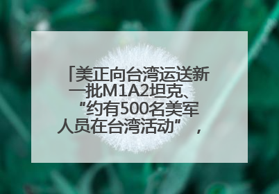 美正向台湾运送新一批M1A2坦克、“约有500名美军人员在台湾活动”，国防部回应