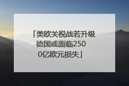 美欧关税战若升级 德国或面临2500亿欧元损失