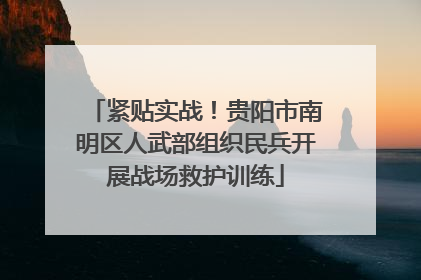 紧贴实战！贵阳市南明区人武部组织民兵开展战场救护训练