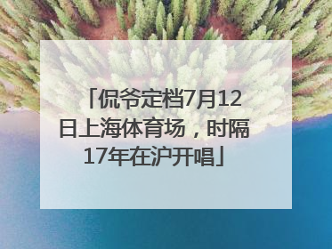 侃爷定档7月12日上海体育场，时隔17年在沪开唱