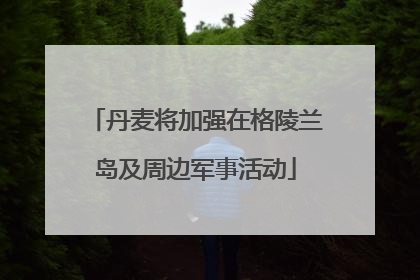 丹麦将加强在格陵兰岛及周边军事活动