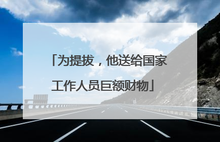 为提拔，他送给国家工作人员巨额财物