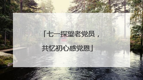 七一探望老党员，共忆初心感党恩