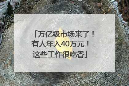 万亿级市场来了！有人年入40万元！这些工作很吃香