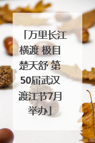 万里长江横渡 极目楚天舒 第50届武汉渡江节7月举办