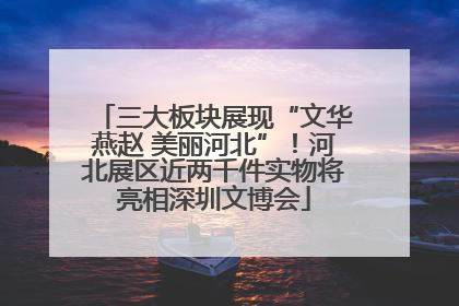 三大板块展现“文华燕赵 美丽河北”！河北展区近两千件实物将亮相深圳文博会