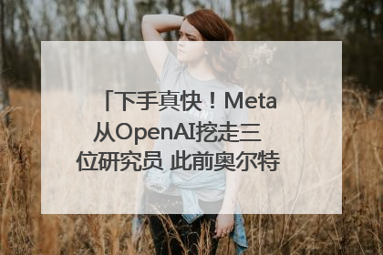 下手真快！Meta从OpenAI挖走三位研究员 此前奥尔特曼还曾出言嘲讽