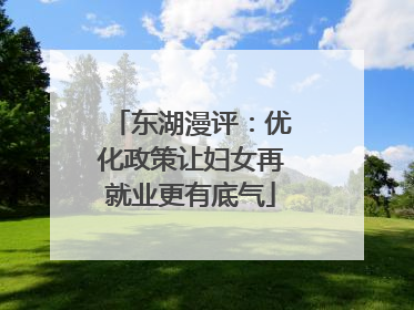 东湖漫评：优化政策让妇女再就业更有底气