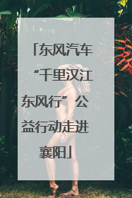东风汽车“千里汉江东风行”公益行动走进襄阳