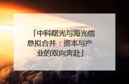 中科曙光与海光信息拟合并：资本与产业的双向奔赴