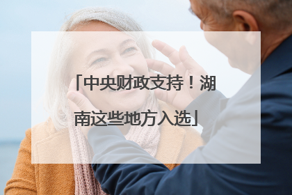中央财政支持！湖南这些地方入选