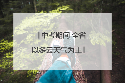 中考期间 全省以多云天气为主