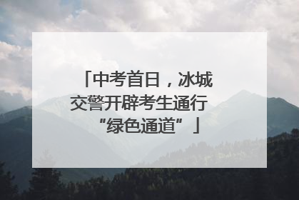 中考首日，冰城交警开辟考生通行“绿色通道”