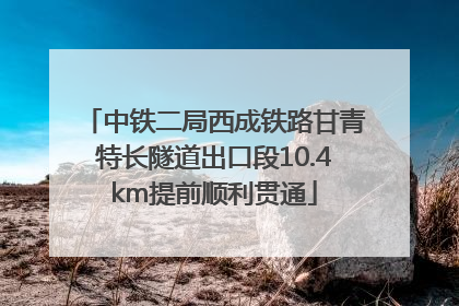 中铁二局西成铁路甘青特长隧道出口段10.4km提前顺利贯通