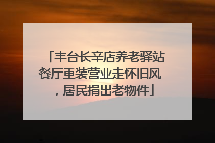 丰台长辛店养老驿站餐厅重装营业走怀旧风，居民捐出老物件