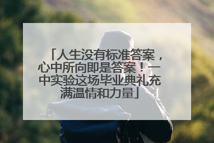 人生没有标准答案，心中所向即是答案！一中实验这场毕业典礼充满温情和力量