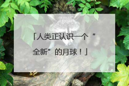 人类正认识一个“全新”的月球！