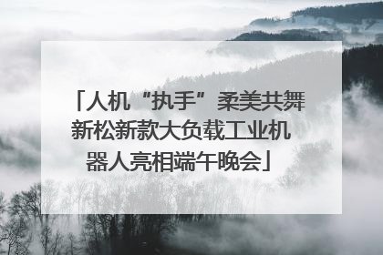 人机“执手”柔美共舞 新松新款大负载工业机器人亮相端午晚会
