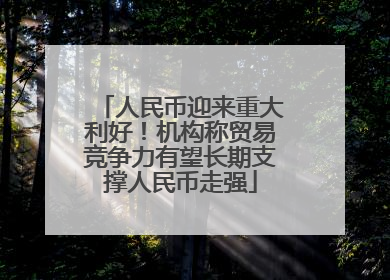 人民币迎来重大利好！机构称贸易竞争力有望长期支撑人民币走强