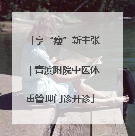 享“瘦”新主张｜青滨附院中医体重管理门诊开诊