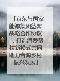 京东与国家能源集团签署战略合作协议，打造消费帮扶新模式共同助力青海乡村振兴发展