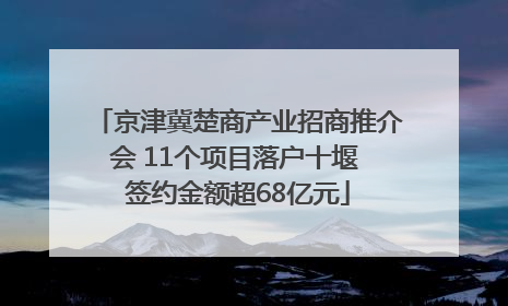 京津冀楚商产业招商推介会 11个项目落户十堰 签约金额超68亿元