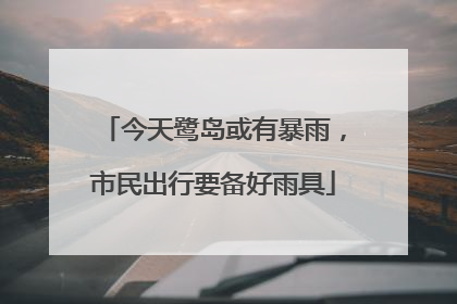 今天鹭岛或有暴雨，市民出行要备好雨具