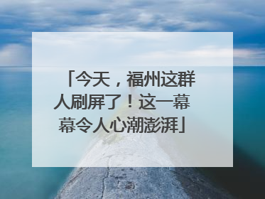 今天，福州这群人刷屏了！这一幕幕令人心潮澎湃