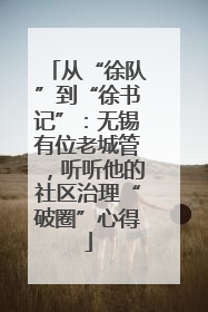 从“徐队”到“徐书记”：无锡有位老城管，听听他的社区治理“破圈”心得