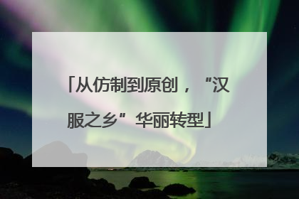 从仿制到原创，“汉服之乡”华丽转型