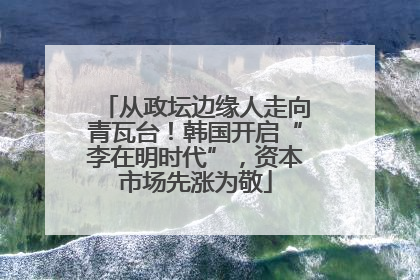 从政坛边缘人走向青瓦台！韩国开启“李在明时代”，资本市场先涨为敬