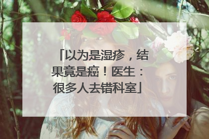 以为是湿疹，结果竟是癌！医生：很多人去错科室