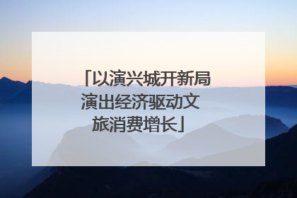 以演兴城开新局 演出经济驱动文旅消费增长